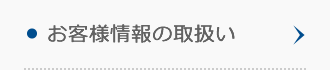 お客様情報の取扱い お客様情報の取扱い